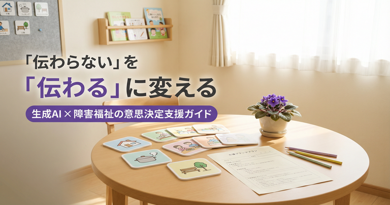 「伝わらない」を「伝わる」に変える — 生成AI × 障害福祉の意思決定支援ガイド