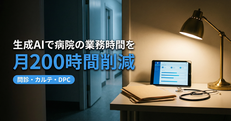 生成AIで病院の業務時間を月200時間削減する——問診・カルテ・DPCの実践ワークフロー