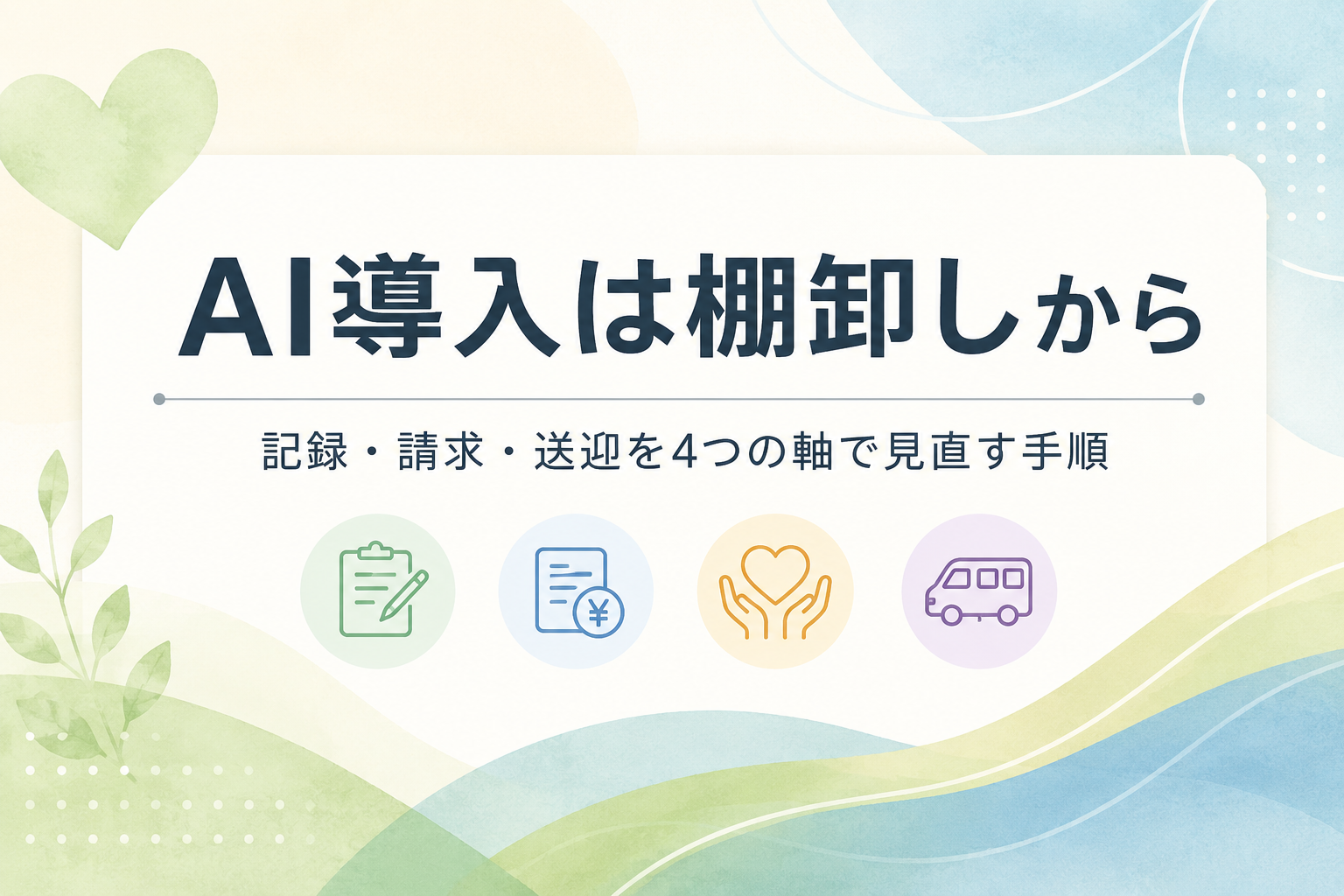 障害福祉事業所のAI導入は業務の棚卸しから。記録・請求・送迎を4つの軸で見直す手順